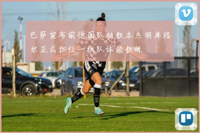 巴萨宣布前德国队助教本杰明库格尔正式担任一线队体能教练