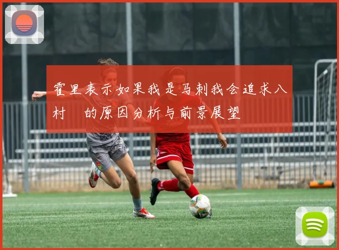 霍里表示如果我是马刺我会追求八村塁的原因分析与前景展望