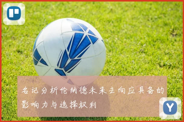 名记分析伦纳德未来去向应具备的影响力与选择权利