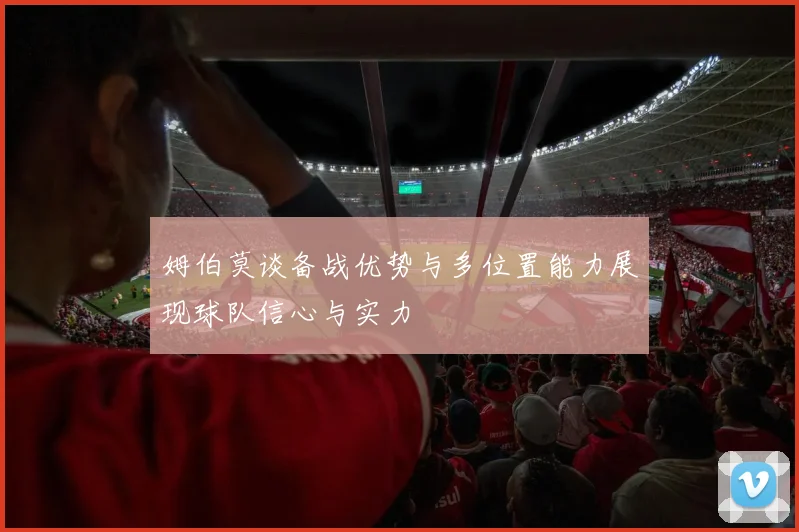 姆伯莫谈备战优势与多位置能力展现球队信心与实力