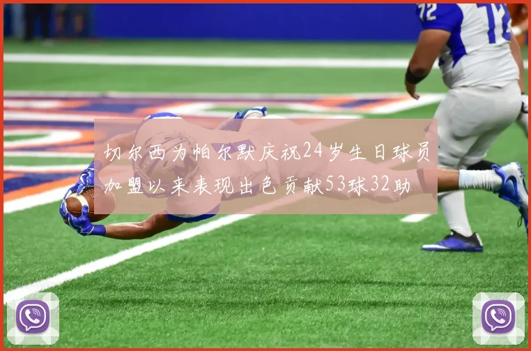 切尔西为帕尔默庆祝24岁生日球员加盟以来表现出色贡献53球32助