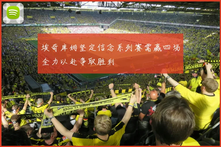 埃奇库姆坚定信念系列赛需赢四场全力以赴争取胜利